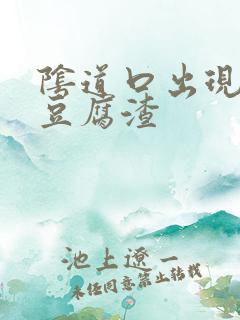 阴道口出现黄色豆腐渣