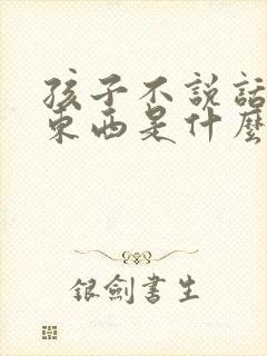 孩子不说话不吃东西是什么原因