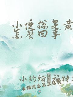 小便总是黄色是怎么回事