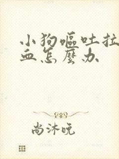 小狗呕吐拉稀带血怎么办