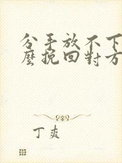 分手放不下该怎么挽回对方