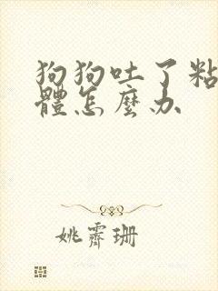 狗狗吐了粘稠液体怎么办