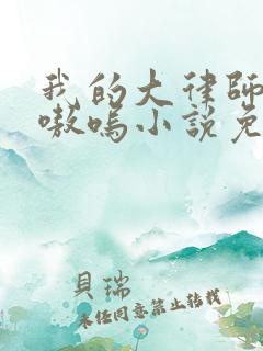 我的大律师by嗷呜小说免费阅读