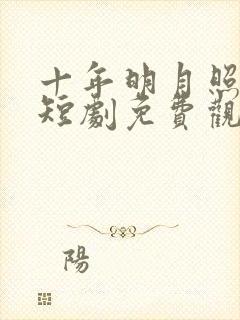 十年明月照我还短剧免费观看