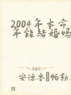 2004年本命年能结婚吗
