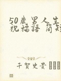 50岁男人生日祝福语 简短独特