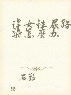 得女性尿路有感染怎么办