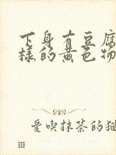 下身有豆腐渣一样的黄色物