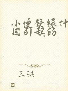 小便发绿什么原因引起的