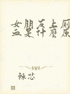 女朋友上厕所出血是什么原因