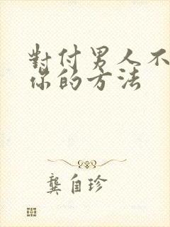 对付男人不联系你的方法