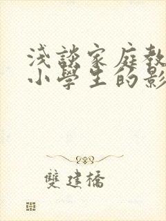 浅谈家庭教育对小学生的影响