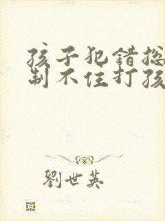 孩子犯错总是控制不住打孩子怎么办