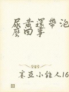 尿黄还带泡沫怎么回事