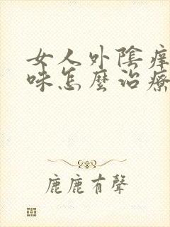 女人外阴痒有异味怎么治疗