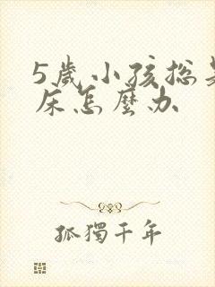 5岁小孩总是尿床怎么办