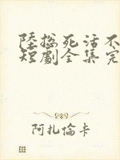 陆总死活不离婚短剧全集完整版