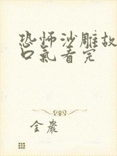 恐怖沙雕故事一口气看完