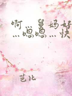 啊…舅妈好舒服…嗯嗯…快舅妈要高潮了