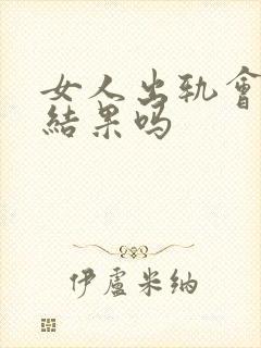 女人出轨会有好结果吗