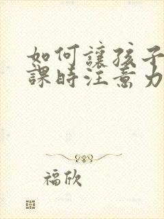 如何让孩子在上课时注意力集中