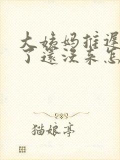 大姨妈推迟四天了还没来怎么办