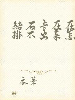 结石卡在在尿道排不出来怎么办