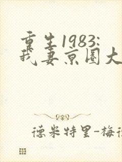 重生1983:我妻京圈大小姐全本