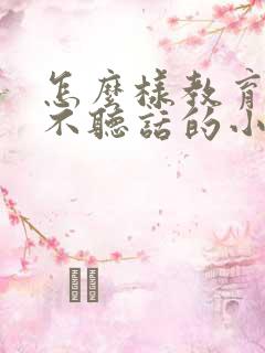 怎么样教育一个不听话的小孩