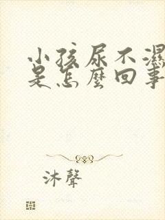 小孩尿不湿漏尿是怎么回事