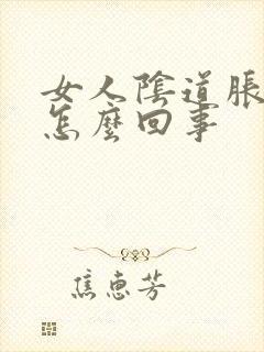 女人阴道胀疼是怎么回事