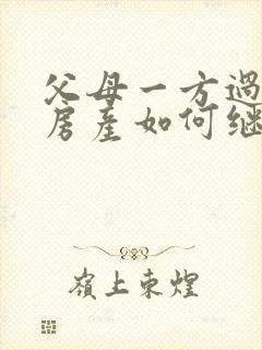 父母一方过世后房产如何继承