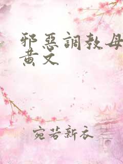 邪恶调教母狗高黄文