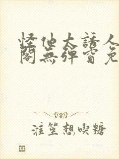 怪他太诱人笔趣阁无弹窗免费阅读