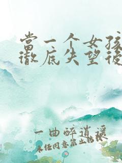 当一个女孩对你彻底失望后怎么挽回