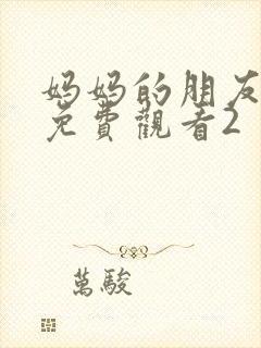 妈妈的朋友在线免费观看2