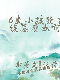 6岁小孩发育迟缓怎么办啊