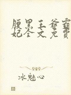 腹黑王爷霸道王妃全文免费阅读小说