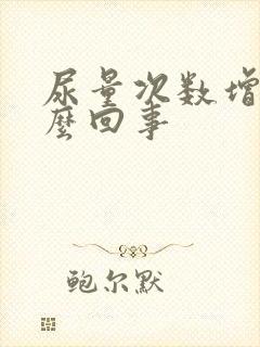 尿量次数增多怎么回事