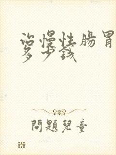 治慢性肠胃炎要多少钱