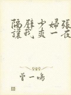 隔壁少妇张开腿让我爽一夜