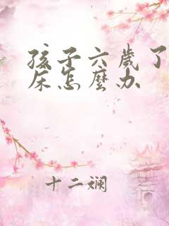 孩子六岁了老尿床怎么办