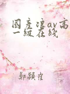 国产浪av高清一级在线