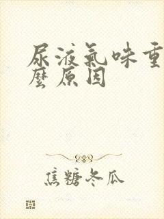 尿液气味重是什么原因