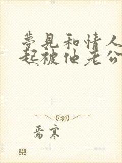 梦见和情人在一起被他老公发现了