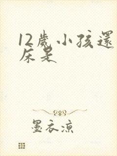 12岁小孩还尿床是