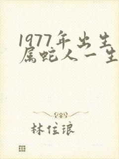 1977年出生属蛇人一生命运