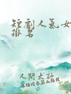 短剧人气女演员排名