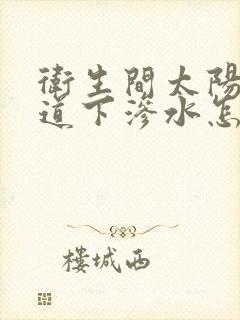 卫生间太阳能管道下渗水怎么办