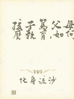 孩子骂父母该怎么教育,如何改善亲子沟通?